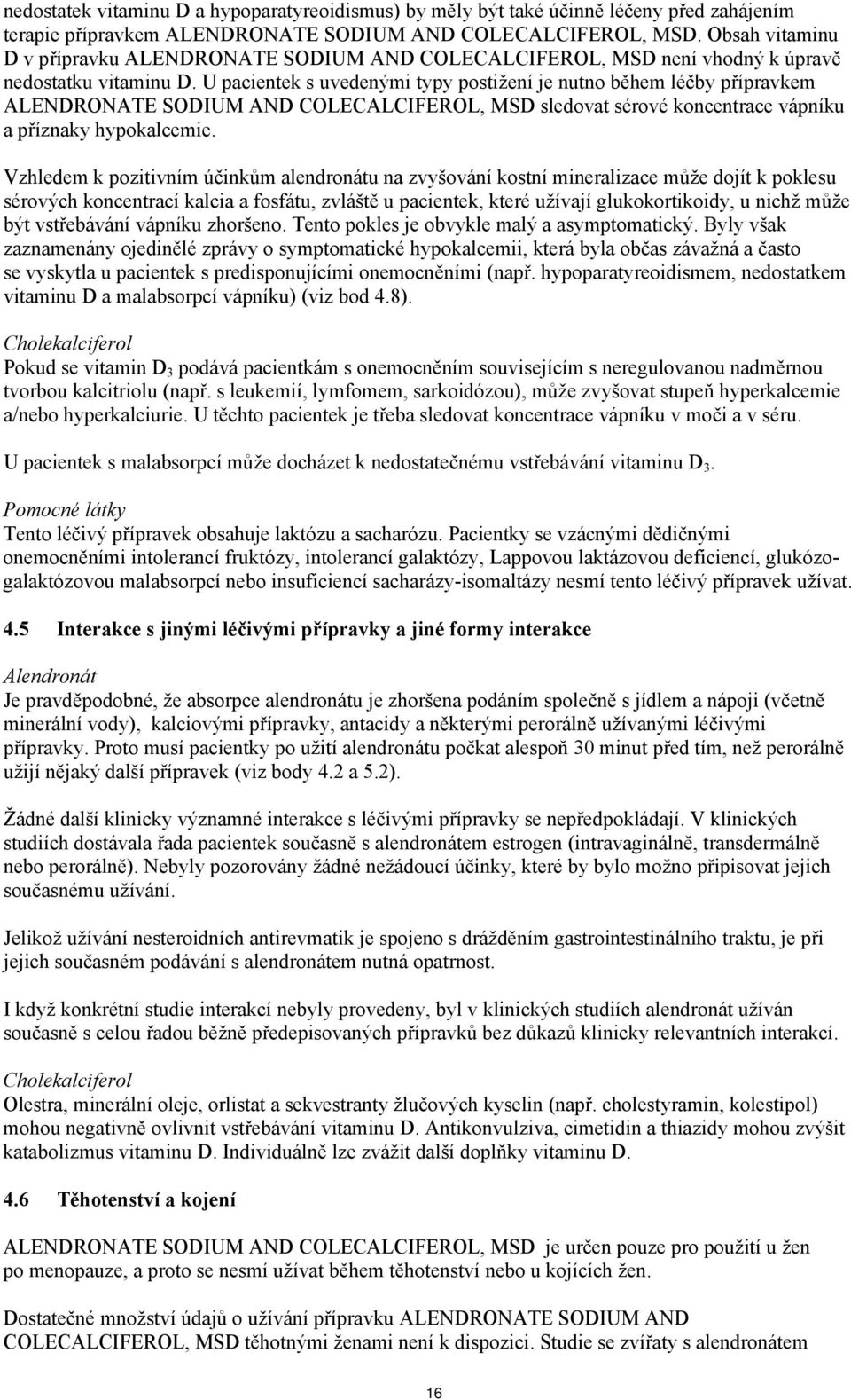 U pacientek s uvedenými typy postižení je nutno během léčby přípravkem ALENDRONATE SODIUM AND COLECALCIFEROL, MSD sledovat sérové koncentrace vápníku a příznaky hypokalcemie.