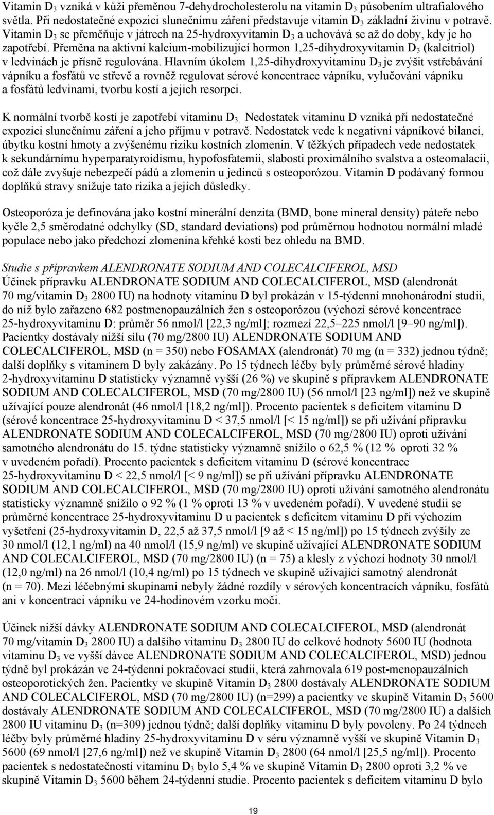 Přeměna na aktivní kalcium-mobilizující hormon 1,25-dihydroxyvitamin D 3 (kalcitriol) v ledvinách je přísně regulována.