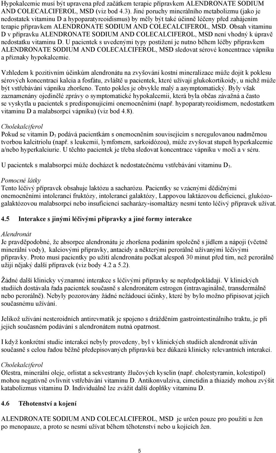 Obsah vitaminu D v přípravku ALENDRONATE SODIUM AND COLECALCIFEROL, MSD není vhodný k úpravě nedostatku vitaminu D.