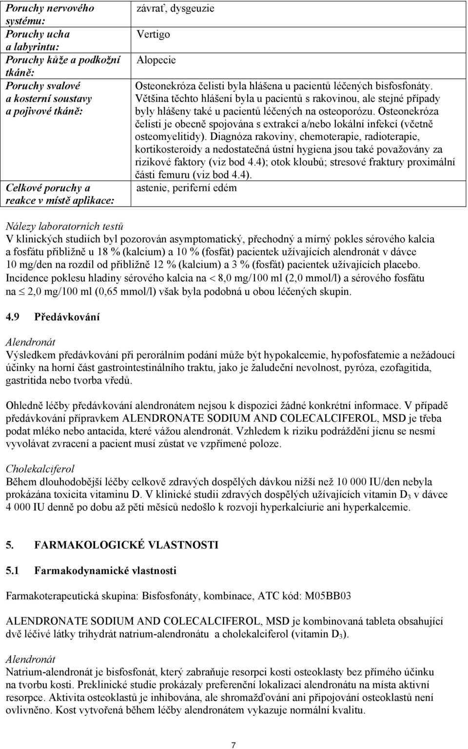 Většina těchto hlášení byla u pacientů s rakovinou, ale stejné případy byly hlášeny také u pacientů léčených na osteoporózu.