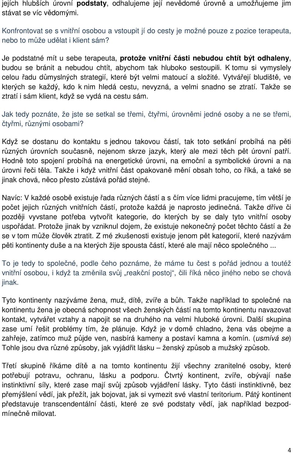 Je podstatné mít u sebe terapeuta, protože vnitřní části nebudou chtít být odhaleny, budou se bránit a nebudou chtít, abychom tak hluboko sestoupili.