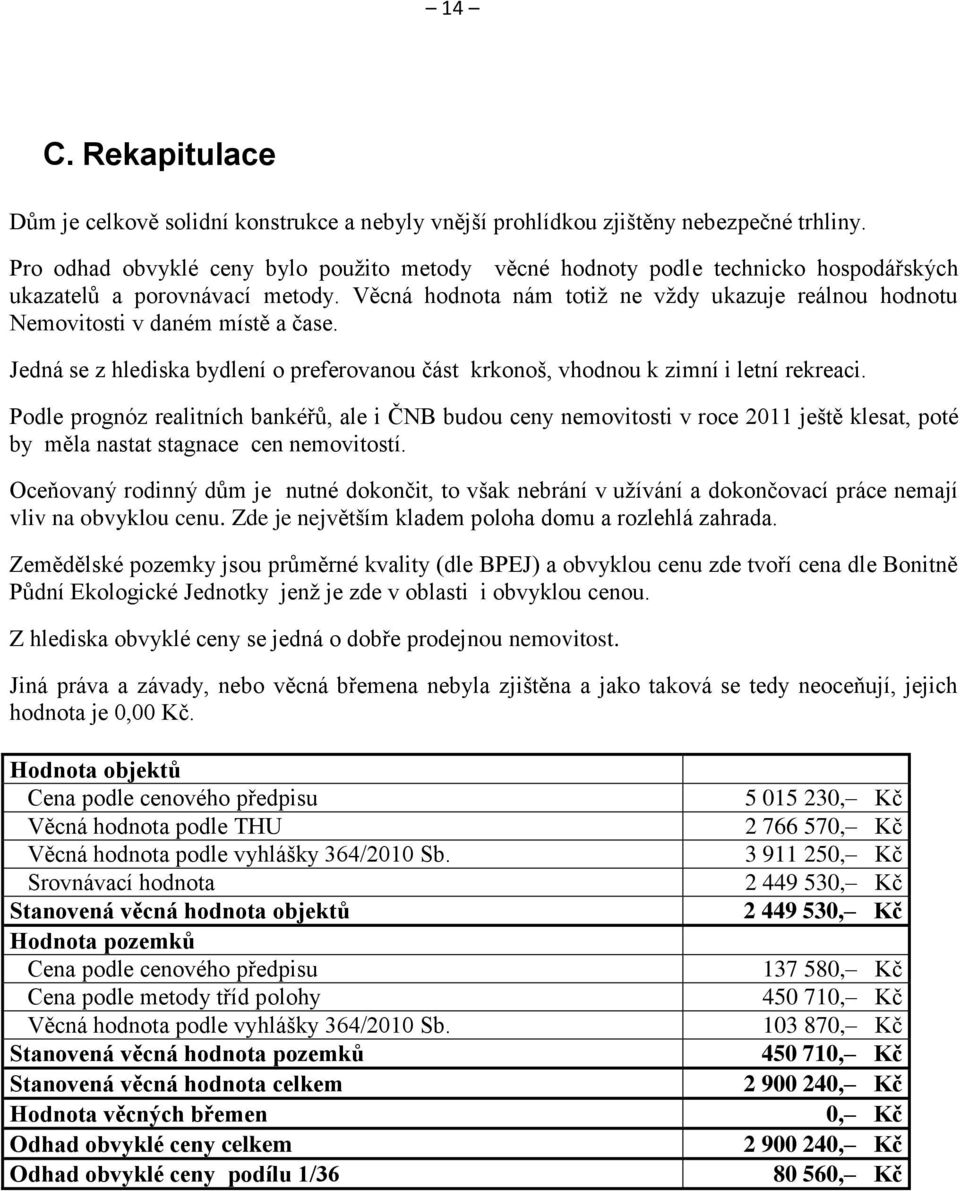 Věcná hodnota nám totiţ ne vţdy ukazuje reálnou hodnotu Nemovitosti v daném místě a čase. Jedná se z hlediska bydlení o preferovanou část krkonoš, vhodnou k zimní i letní rekreaci.