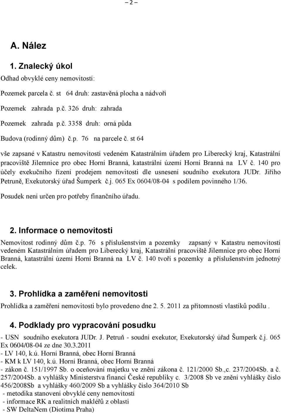 st 64 vše zapsané v Katastru nemovitostí vedeném Katastrálním úřadem pro Liberecký kraj, Katastrální pracoviště Jilemnice pro obec Horní Branná, katastrální území Horní Branná na LV č.