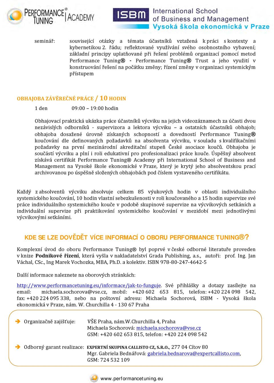 konstruování řešení na počátku změny; řízení změny v organizaci systemickým přístupem OBHAJOBA ZÁVĚREČNÉ PRÁCE / 10 HODIN 1 den 09:00 19:00 hodin Obhajovací praktická ukázka práce účastníků výcviku