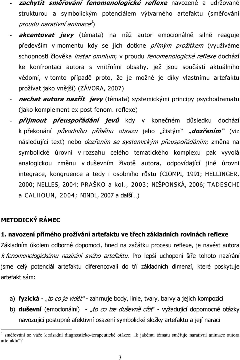 vnitřními obsahy, jež jsou součástí aktuálního vědomí, v tomto případě proto, že je možné je díky vlastnímu artefaktu prožívat jako vnější) (ZÁVORA, 2007) - nechat autora nazřít jevy (témata)