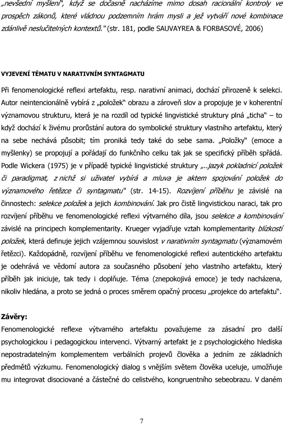 Autor neintencionálně vybírá z položek obrazu a zároveň slov a propojuje je v koherentní významovou strukturu, která je na rozdíl od typické lingvistické struktury plná ticha to když dochází k živému