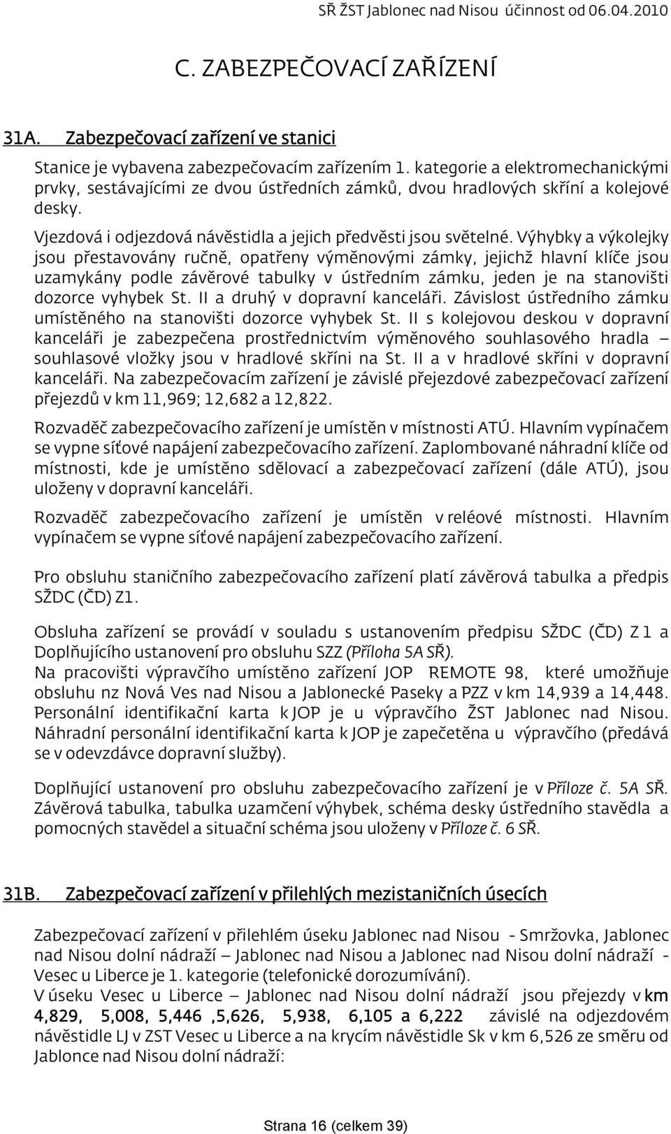 Výhybky a výkolejky jsou přestavovány ručně, opatřeny výměnovými zámky, jejichž hlavní klíče jsou uzamykány podle závěrové tabulky v ústředním zámku, jeden je na stanovišti dozorce vyhybek St.