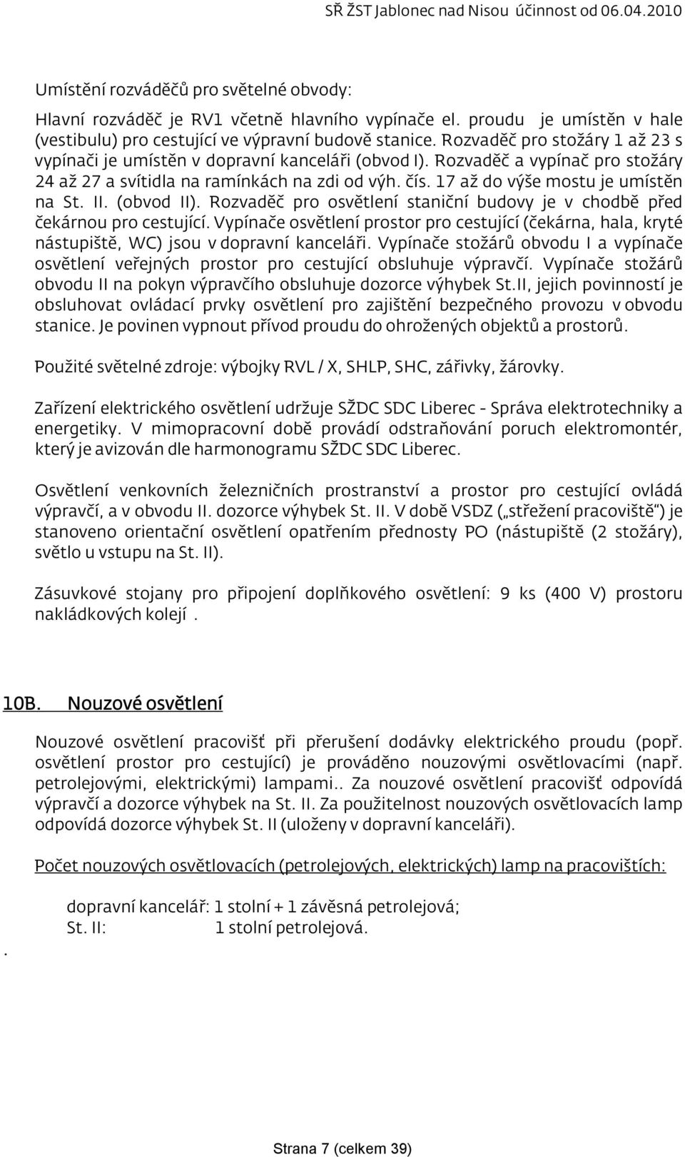 17 až do výše mostu je umístěn na St. II. (obvod II). Rozvaděč pro osvětlení staniční budovy je v chodbě před čekárnou pro cestující.