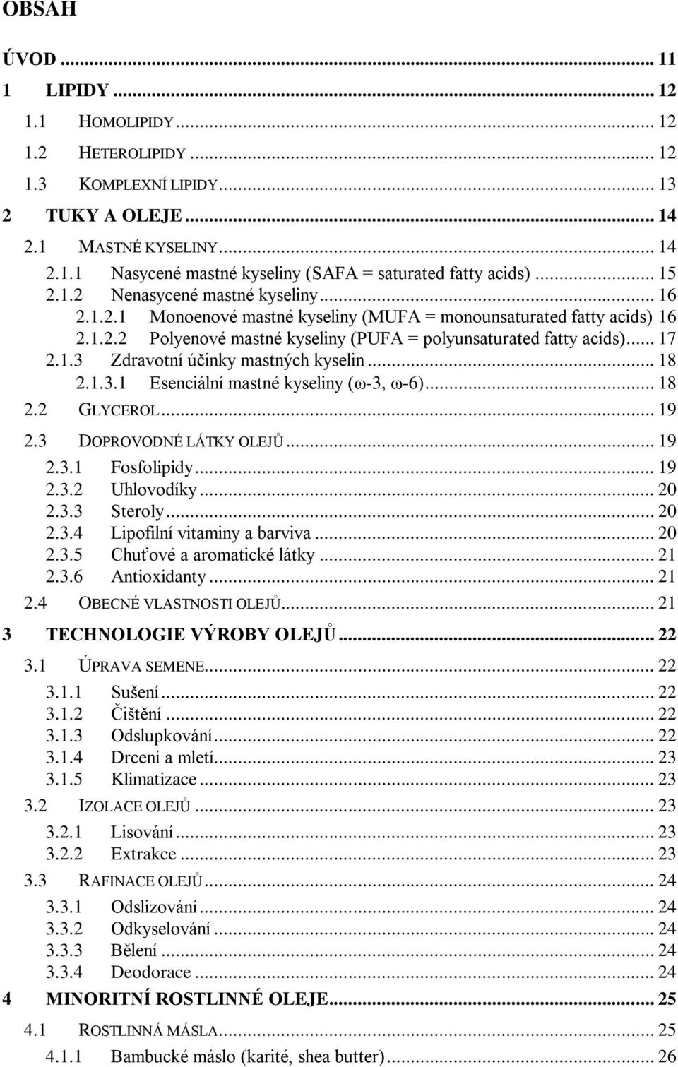 .. 18 2.1.3.1 Esenciální mastné kyseliny ( -3, -6)... 18 2.2 GLYCEROL... 19 2.3 DOPROVODNÉ LÁTKY OLEJŮ... 19 2.3.1 Fosfolipidy... 19 2.3.2 Uhlovodíky... 20 2.3.3 Steroly... 20 2.3.4 Lipofilní vitaminy a barviva.