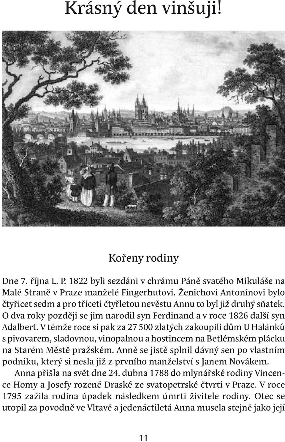 V témže roce si pak za 27 500 zlatých zakoupili dům u halánků s pivovarem, sladovnou, vinopalnou a hostincem na betlémském plácku na Starém Městě pražském.