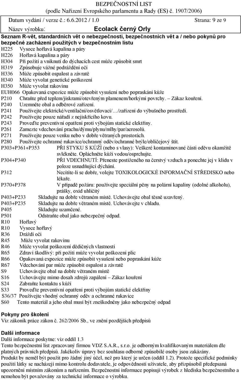 Hořlavá kapalina a páry H304 Při požití a vniknutí do dýchacích cest může způsobit smrt H319 Způsobuje vážné podráždění očí H336 Může způsobit ospalost a závratě H340 Může vyvolat genetické poškození