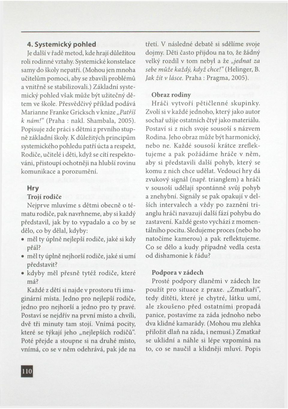 Přesvědčivý příklad podává Marianne Franke Gricksch v knize Patříš k nám!" (Praha : nakl. Shambala, 2005). Popisuje zde práci s dětmi z prvního stupně základní školy.