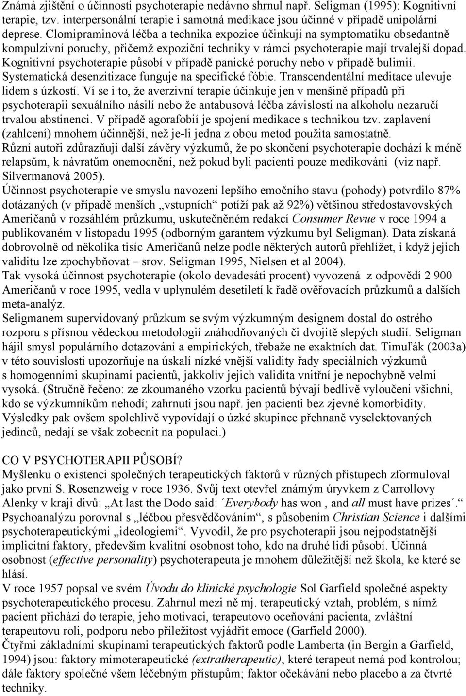 Kognitivní psychoterapie působí v případě panické poruchy nebo v případě bulimií. Systematická desenzitizace funguje na specifické fóbie. Transcendentální meditace ulevuje lidem s úzkostí.