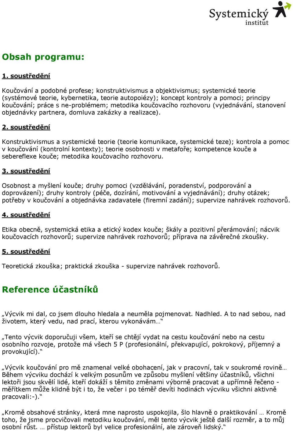 ne-problémem; metodika koučovacího rozhovoru (vyjednávání, stanovení objednávky partnera, domluva zakázky a realizace). 2.