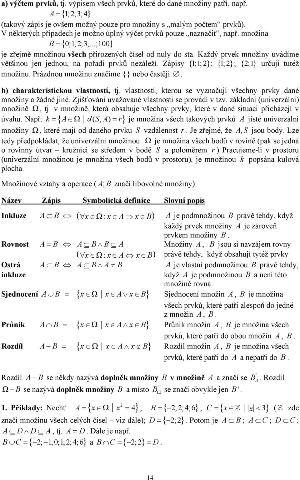 Každý prvek množiny uvádíme většinou jen jednou, na pořadí prvků nezáleží. Zápisy {1;1;}; {1;}; {;1} určují tutéž množinu. Prázdnou množinu značíme {} nebo častěji.