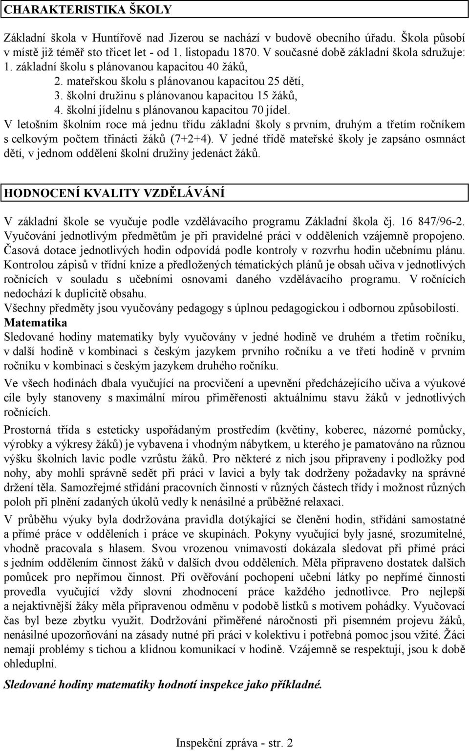 školní jídelnu s plánovanou kapacitou 70 jídel. V letošním školním roce má jednu třídu základní školy s prvním, druhým a třetím ročníkem s celkovým počtem třinácti žáků (7+2+4).