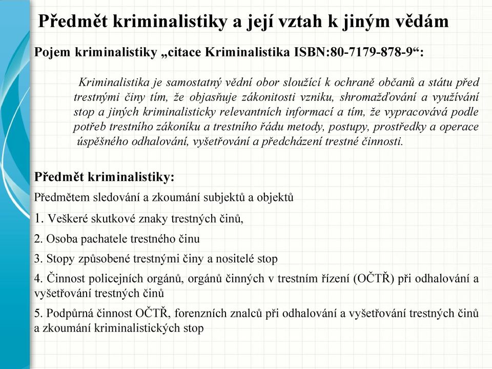 řádu metody, postupy, prostředky a operace úspěšného odhalování, vyšetřování a předcházení trestné činnosti. Předmět kriminalistiky: Předmětem sledování a zkoumání subjektů a objektů 1.