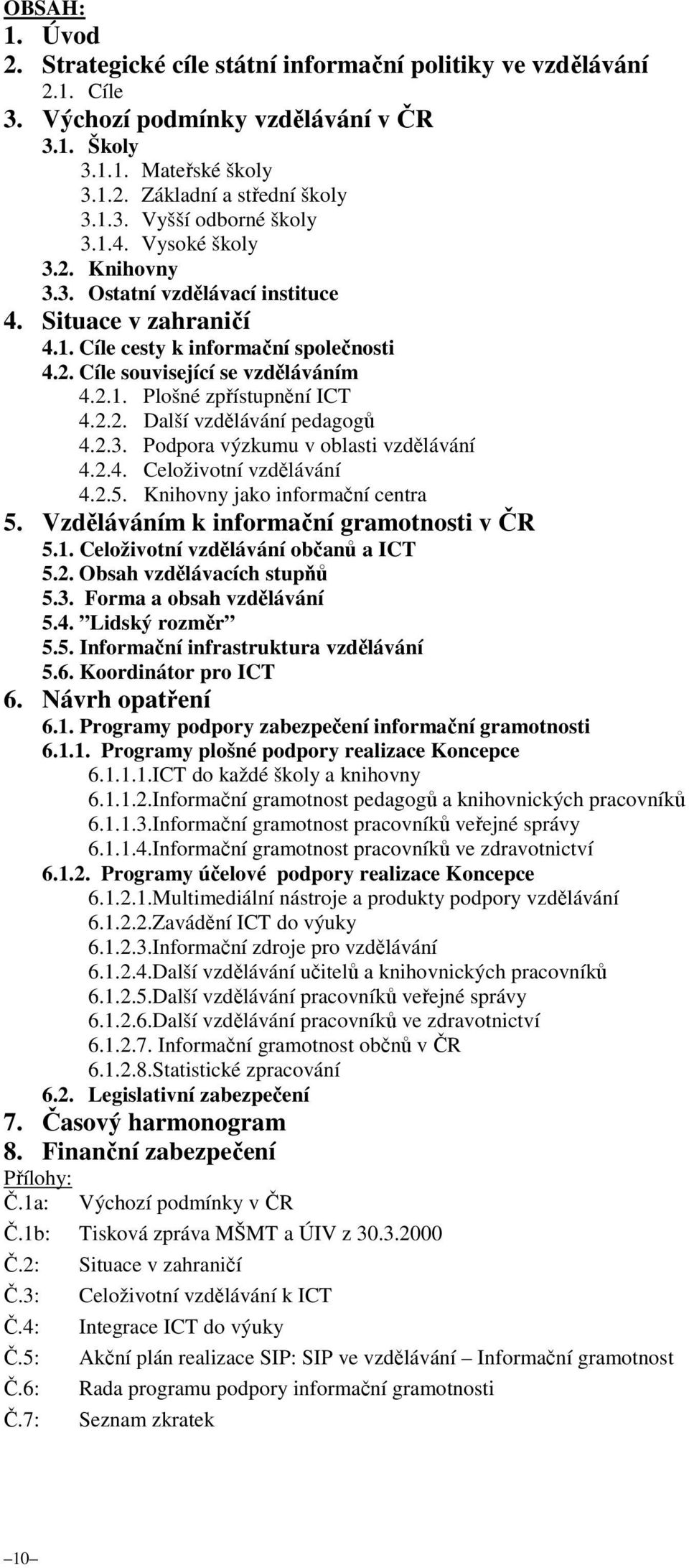 2.2. Další vzdělávání pedagogů 4.2.3. Podpora výzkumu v oblasti vzdělávání 4.2.4. Celoživotní vzdělávání 4.2.5. Knihovny jako informační centra 5. Vzděláváním k informační gramotnosti v ČR 5.1.