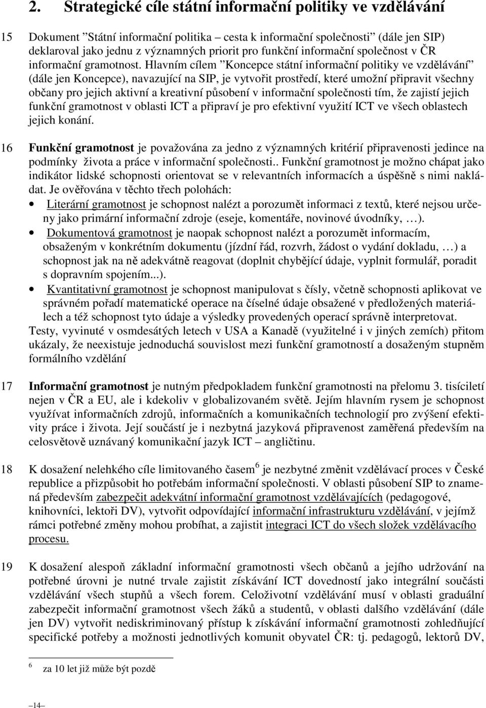 Hlavním cílem Koncepce státní informační politiky ve vzdělávání (dále jen Koncepce), navazující na SIP, je vytvořit prostředí, které umožní připravit všechny občany pro jejich aktivní a kreativní