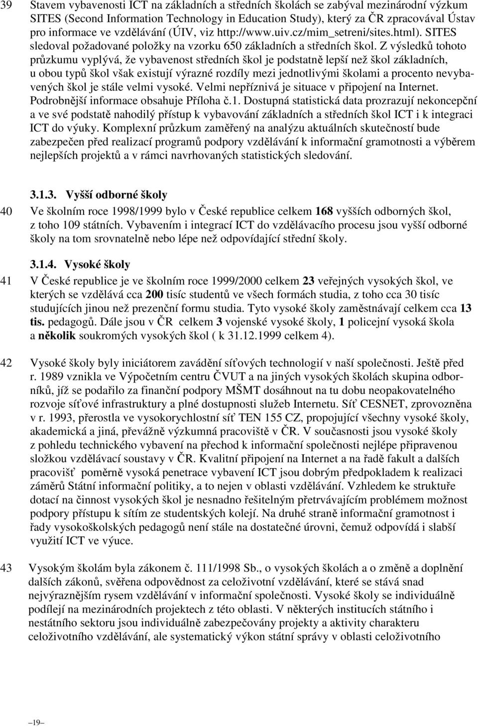 Z výsledků tohoto průzkumu vyplývá, že vybavenost středních škol je podstatně lepší než škol základních, u obou typů škol však existují výrazné rozdíly mezi jednotlivými školami a procento