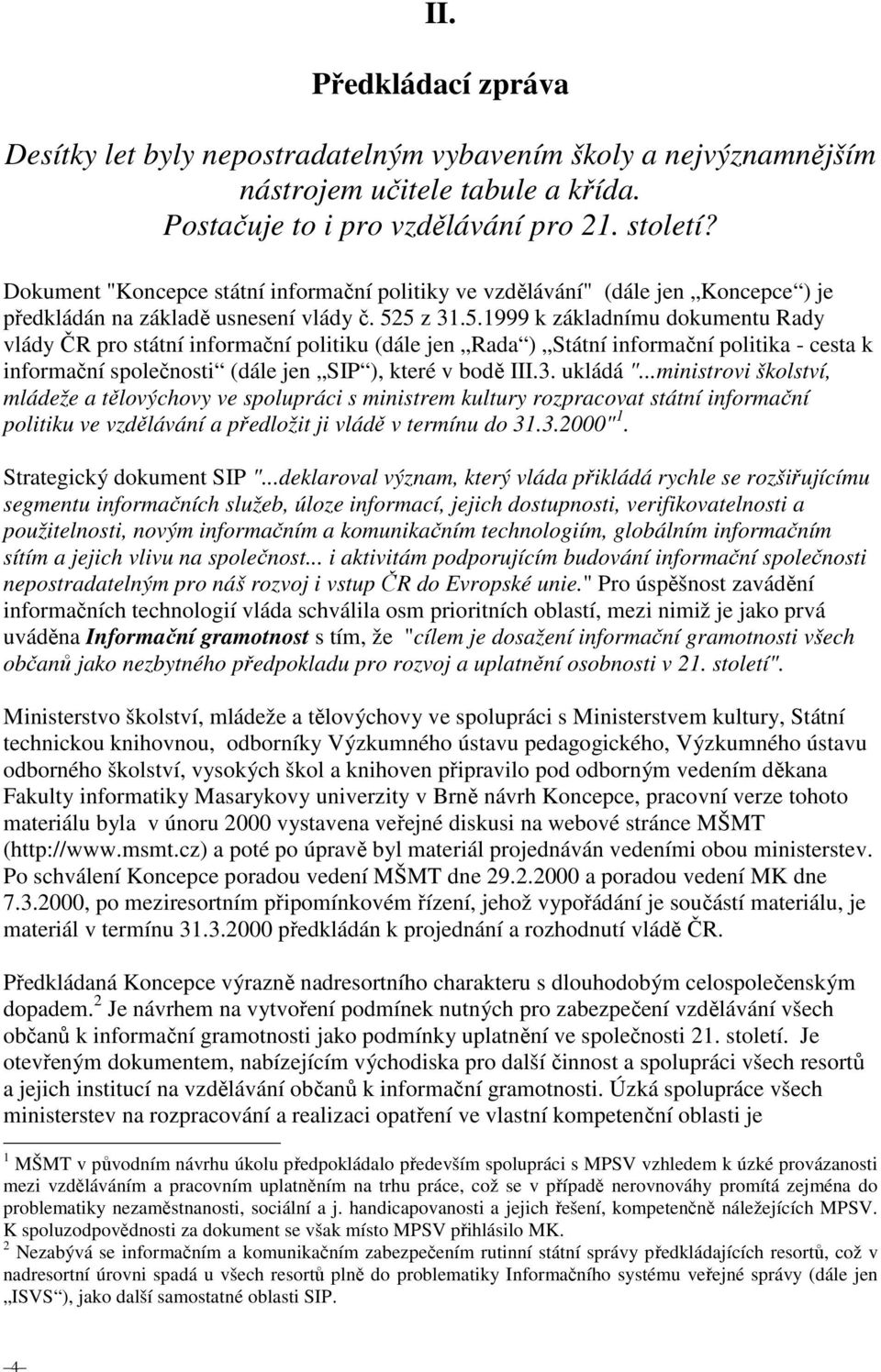 5 z 31.5.1999 k základnímu dokumentu Rady vlády ČR pro státní informační politiku (dále jen Rada ) Státní informační politika - cesta k informační společnosti (dále jen SIP ), které v bodě III.3. ukládá ".