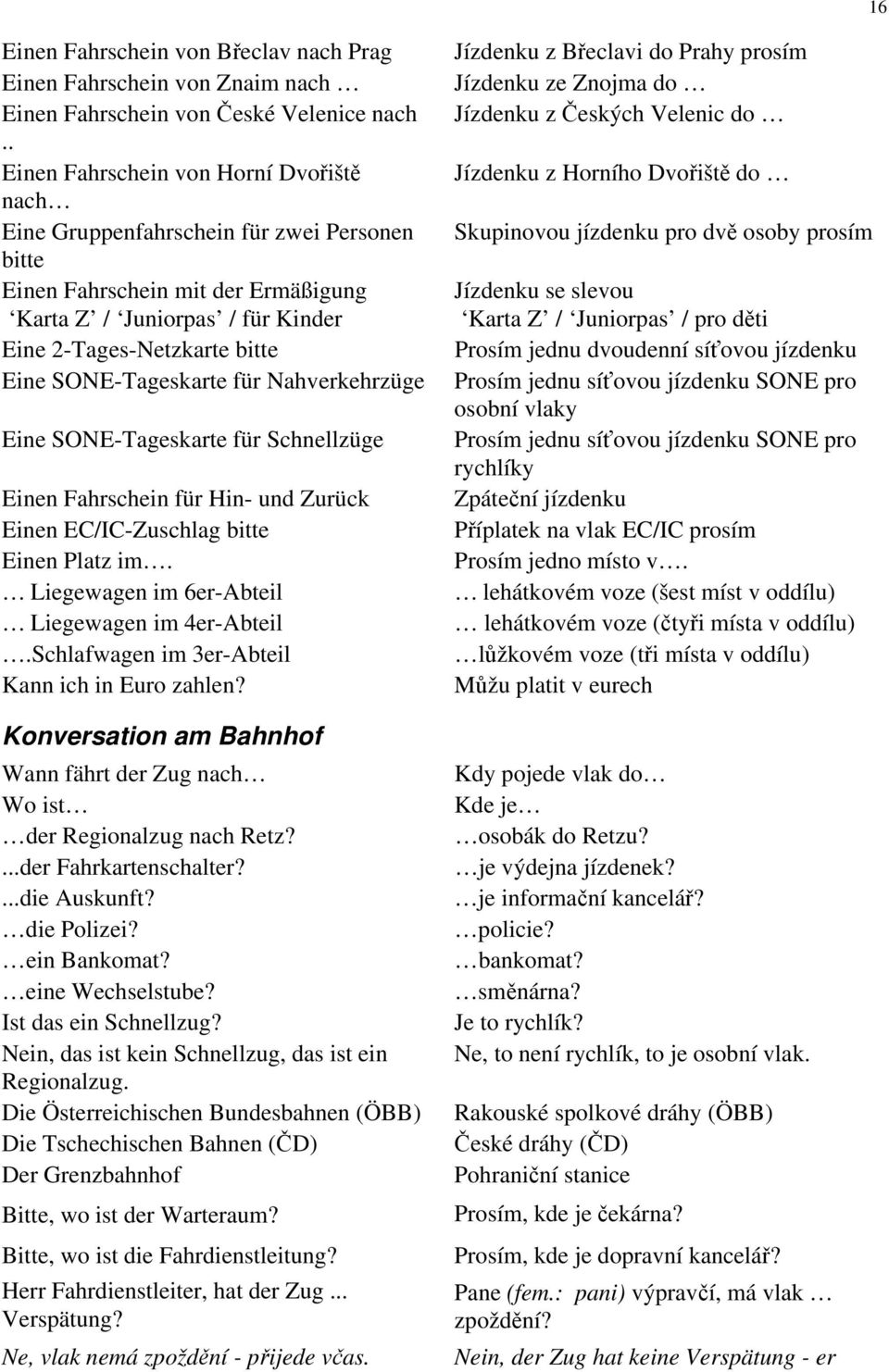 SONE-Tageskarte für Nahverkehrzüge Eine SONE-Tageskarte für Schnellzüge Einen Fahrschein für Hin- und Zurück Einen EC/IC-Zuschlag bitte Einen Platz im.