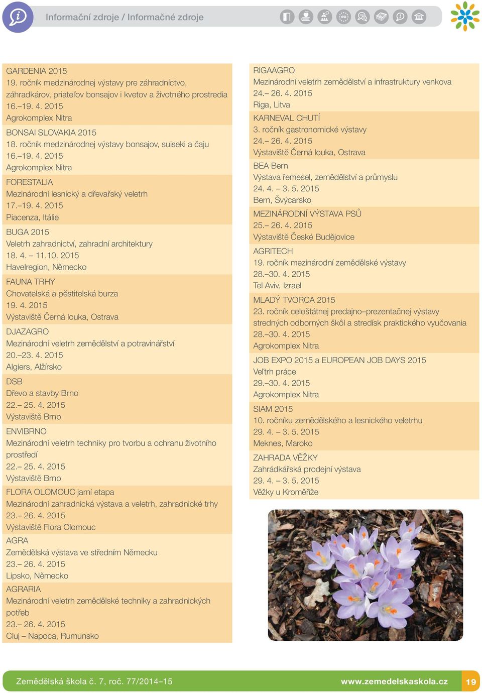 4. 11.10. 2015 Havelregion, Německo FAUNA TRHY Chovatelská a pěstitelská burza 19. 4. 2015 Výstaviště Černá louka, Ostrava DJAZAGRO Mezinárodní veletrh zemědělství a potravinářství 20. 23. 4. 2015 Algiers, Alžírsko DSB Dřevo a stavby Brno 22.