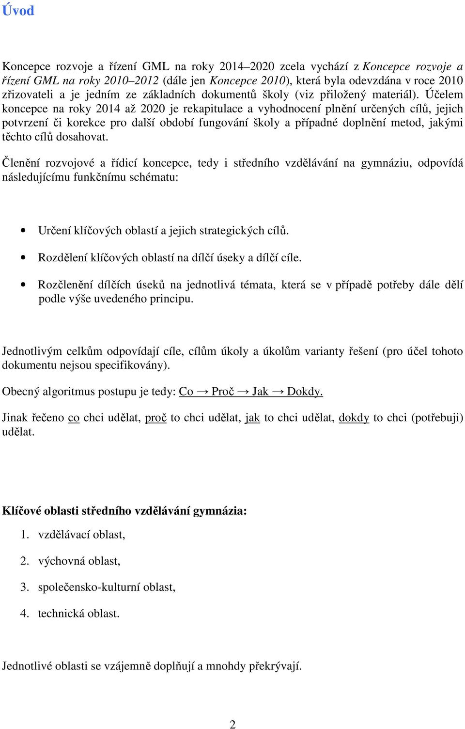 Účelem koncepce na roky 2014 až 2020 je rekapitulace a vyhodnocení plnění určených cílů, jejich potvrzení či korekce pro další období fungování školy a případné doplnění metod, jakými těchto cílů