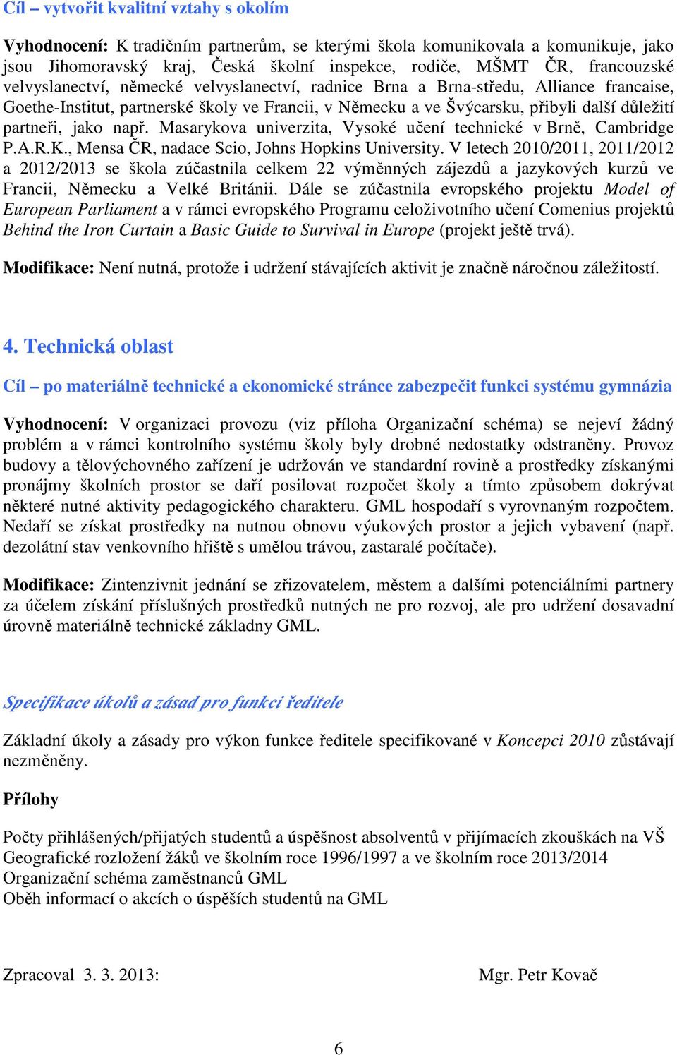 např. Masarykova univerzita, Vysoké učení technické v Brně, Cambridge P.A.R.K., Mensa ČR, nadace Scio, Johns Hopkins University.