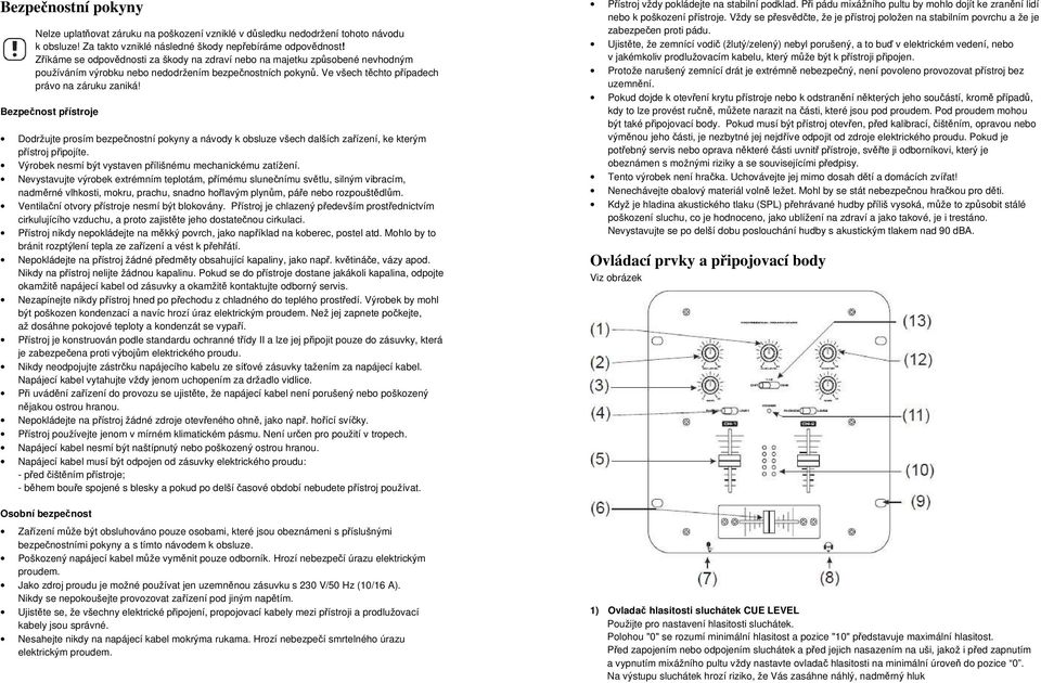 Bezpečnost přístroje Dodržujte prosím bezpečnostní pokyny a návody k obsluze všech dalších zařízení, ke kterým přístroj připojíte. Výrobek nesmí být vystaven přílišnému mechanickému zatížení.