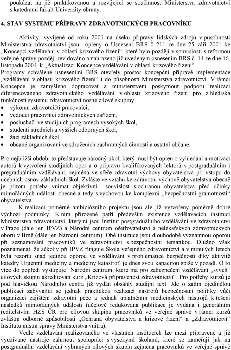 září 2001 ke Koncepci vzdělávání v oblasti krizového řízení, které bylo později v souvislosti s reformou veřejné správy později revidováno a nahrazeno již uvedeným usnesením BRS č. 14 ze dne 16.