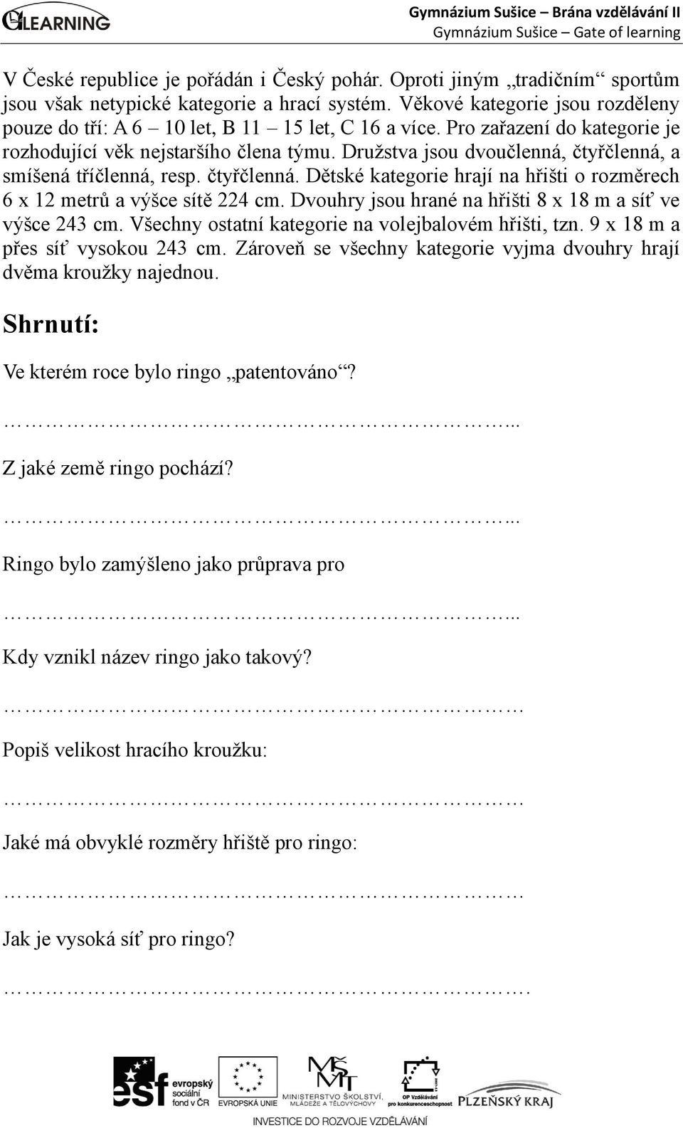 Družstva jsou dvoučlenná, čtyřčlenná, a smíšená tříčlenná, resp. čtyřčlenná. Dětské kategorie hrají na hřišti o rozměrech 6 x 12 metrů a výšce sítě 224 cm.