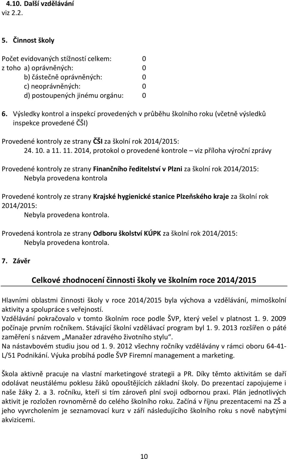 11. 2014, protokol o provedené kontrole viz příloha výroční zprávy Provedené kontroly ze strany Finančního ředitelství v Plzni za školní rok 2014/2015: Nebyla provedena kontrola Provedené kontroly ze