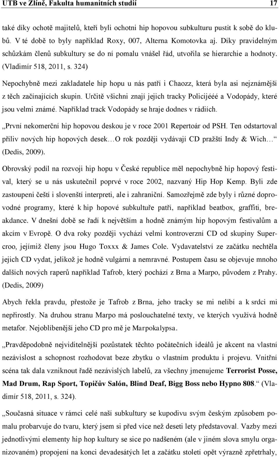 324) Nepochybně mezi zakladatele hip hopu u nás patří i Chaozz, která byla asi nejznámější z těch začínajících skupin. Určitě všichni znají jejich tracky Policijééé a Vodopády, které jsou velmi známé.