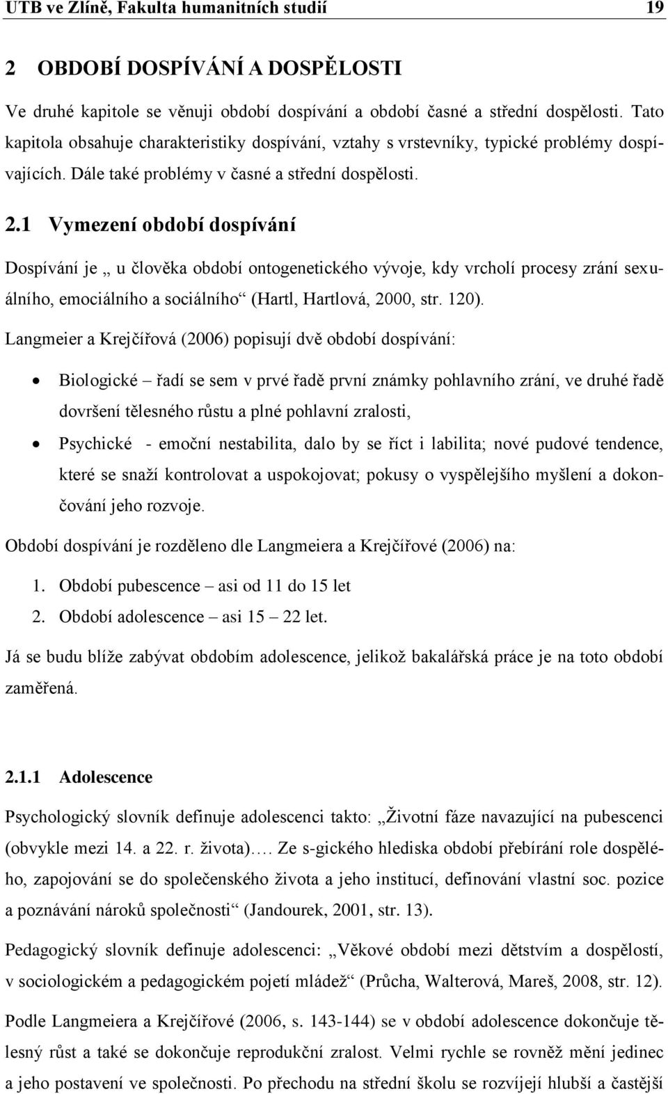 1 Vymezení období dospívání Dospívání je u člověka období ontogenetického vývoje, kdy vrcholí procesy zrání sexuálního, emociálního a sociálního (Hartl, Hartlová, 2000, str. 120).