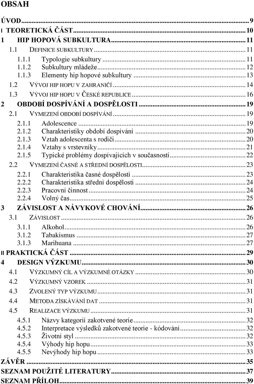 .. 20 2.1.3 Vztah adolescenta s rodiči... 20 2.1.4 Vztahy s vrstevníky... 21 2.1.5 Typické problémy dospívajících v současnosti... 22 2.2 VYMEZENÍ ČASNÉ A STŘEDNÍ DOSPĚLOSTI... 23 2.2.1 Charakteristika časné dospělosti.