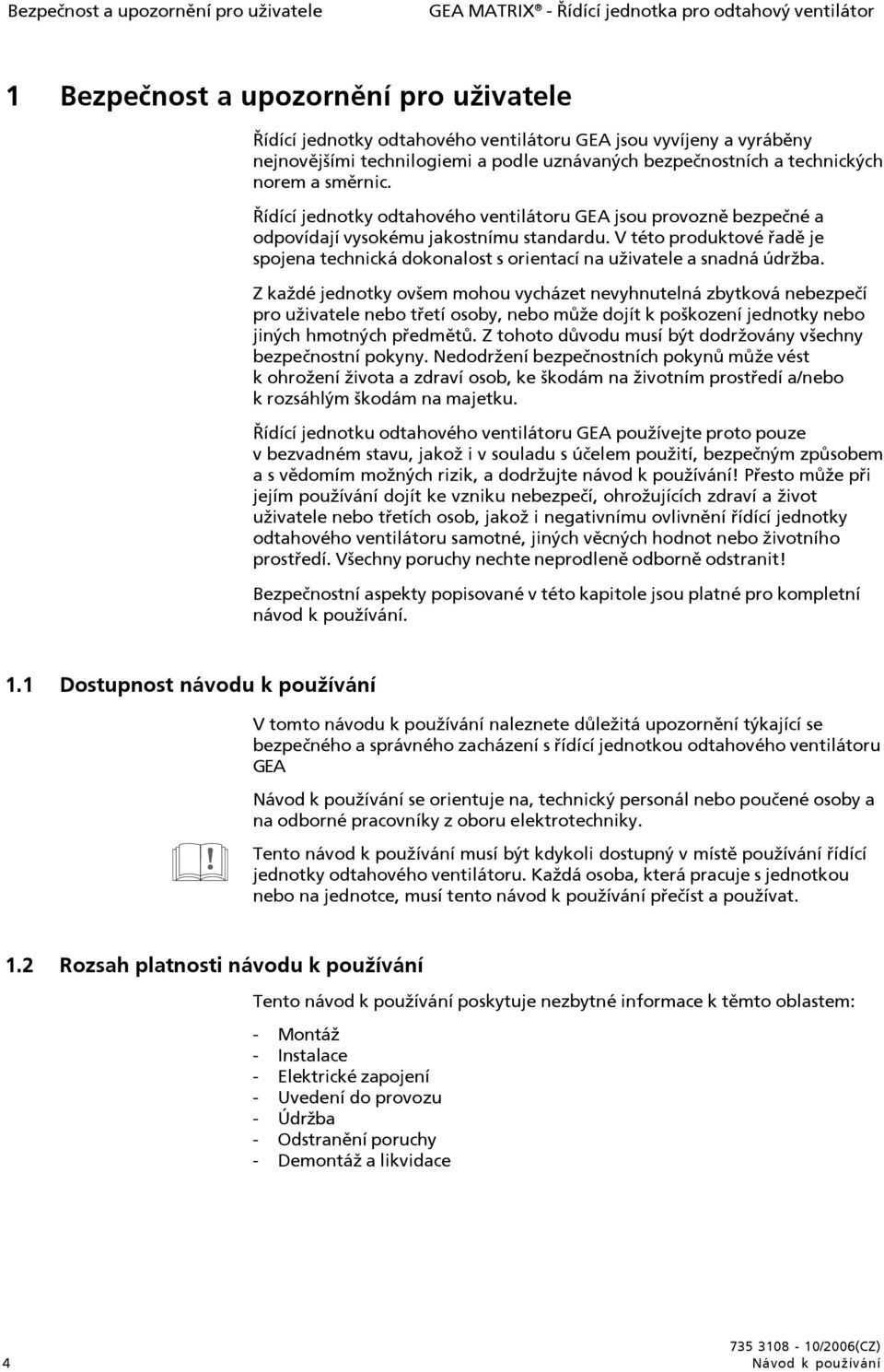 Řídící jednotky odtahového ventilátoru GEA jsou provozně bezpečné a odpovídají vysokému jakostnímu standardu.