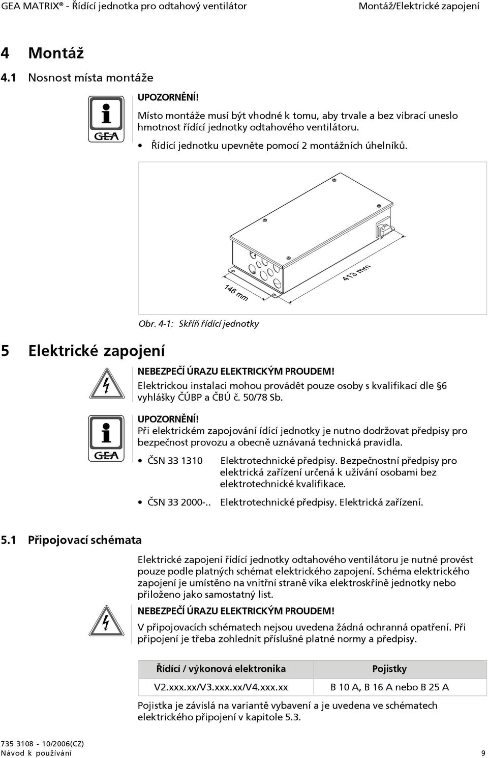 4-1: Skříň řídící jednotky NEBEZPEČÍ ÚRAZU ELEKTRICKÝM PROUDEM! Elektrickou instalaci mohou provádět pouze osoby s kvalifikací dle 6 vyhlášky ČÚBP a ČBÚ č. 50/78 Sb. UPOZORNĚNÍ!