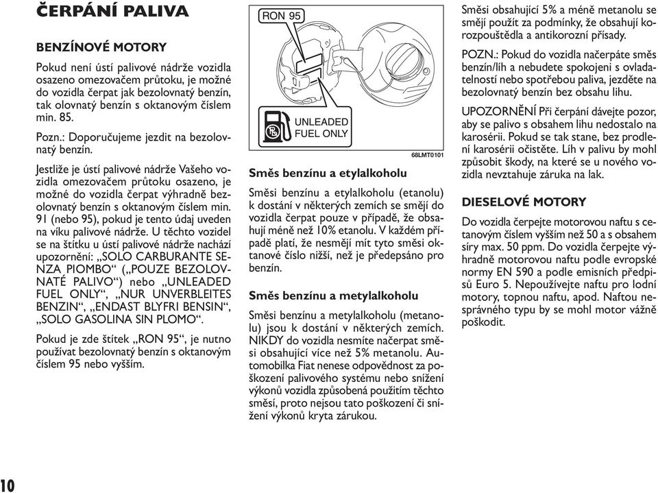 Jestliže je ústí palivové nádrže Vašeho vozidla omezovačem průtoku osazeno, je možné do vozidla čerpat výhradně bezolovnatý benzín s oktanovým číslem min.