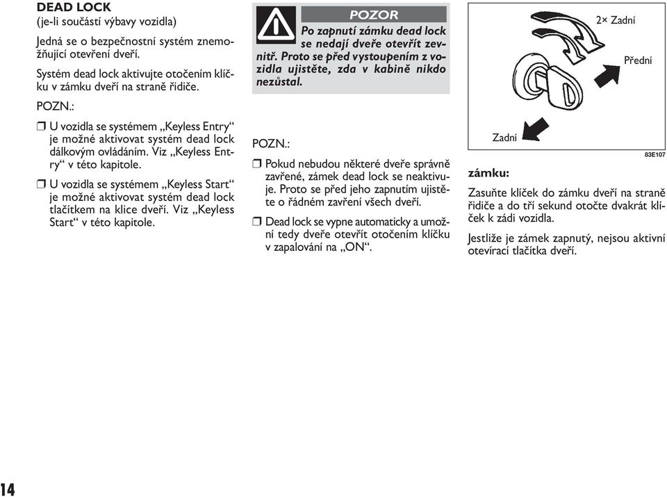 U vozidla se systémem Keyless Start je možné aktivovat systém dead lock tlačítkem na klice dveří. Viz Keyless Start v této kapitole. Po zapnutí zámku dead lock se nedají dveře otevřít zevnitř.
