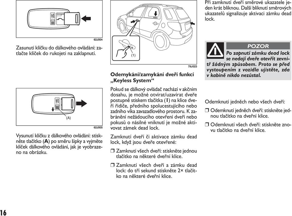 (A) 62J004 62J005 Vysunutí klíčku z dálkového ovládání: stiskněte tlačítko (A) po směru šipky a vyjměte klíček dálkového ovládání, jak je vyobrazeno na obrázku.