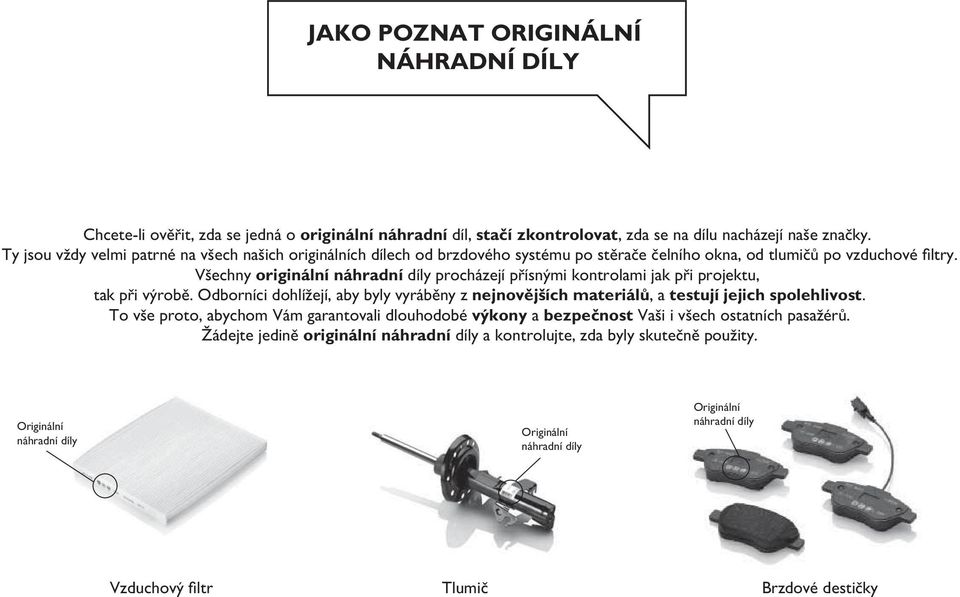 Všechny originální náhradní díly procházejí přísnými kontrolami jak při projektu, tak při výrobě. Odborníci dohlížejí, aby byly vyráběny z nejnovějších materiálů, a testují jejich spolehlivost.