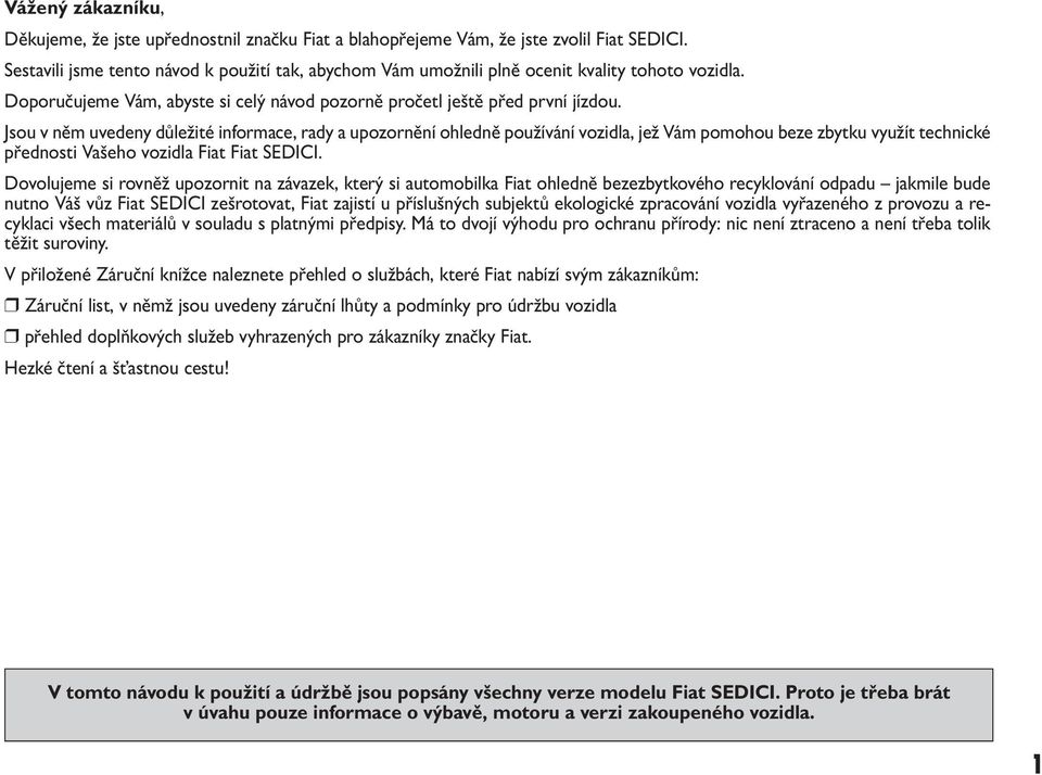 Jsou v něm uvedeny důležité informace, rady a upozornění ohledně používání vozidla, jež Vám pomohou beze zbytku využít technické přednosti Vašeho vozidla Fiat Fiat SEDICI.