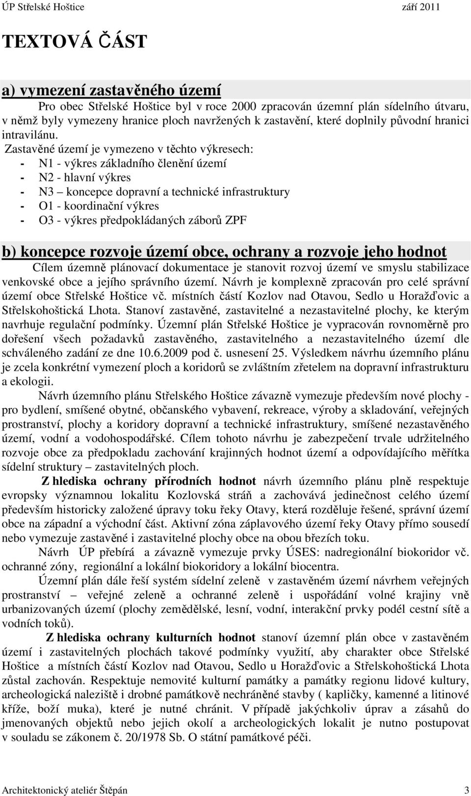 Zastavěné území je vymezeno v těchto výkresech: - N1 - výkres základního členění území - N2 - hlavní výkres - N3 koncepce dopravní a technické infrastruktury - O1 - koordinační výkres - O3 - výkres