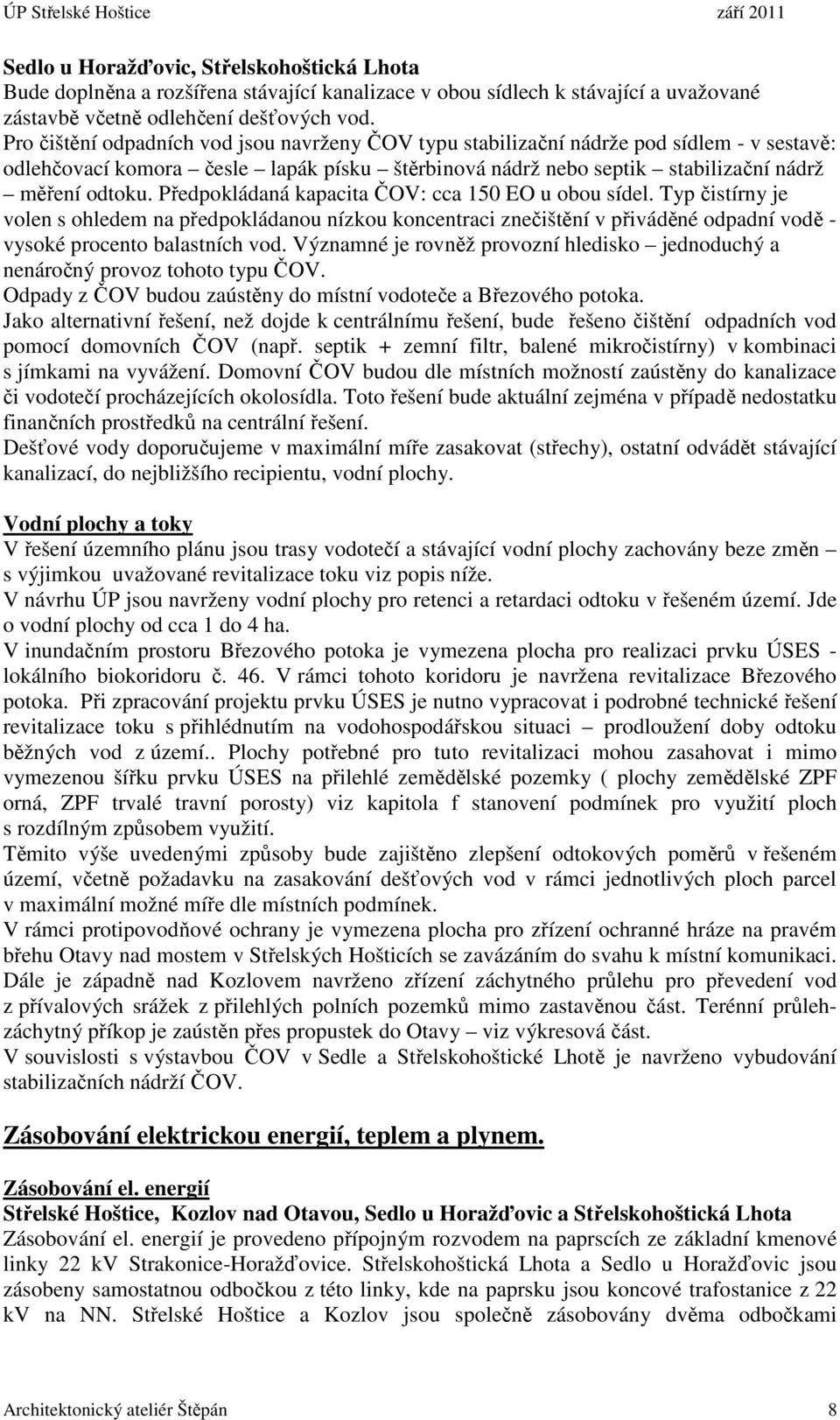 Předpokládaná kapacita ČOV: cca 150 EO u obou sídel. Typ čistírny je volen s ohledem na předpokládanou nízkou koncentraci znečištění v přiváděné odpadní vodě - vysoké procento balastních vod.