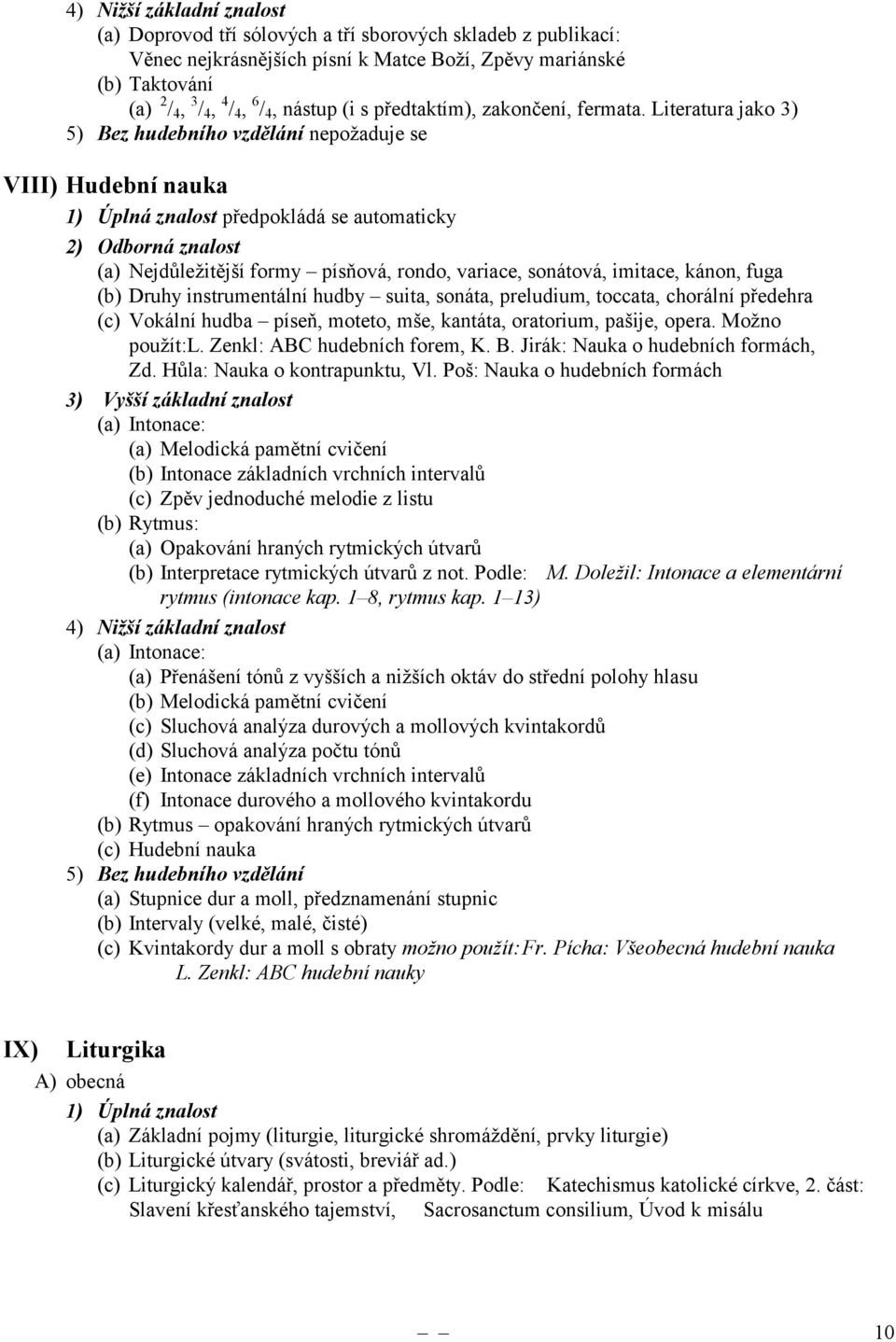 Literatura jako 3) 5) Bez hudebního vzdělání nepožaduje se VIII) Hudební nauka předpokládá se automaticky (a) Nejdůležitější formy písňová, rondo, variace, sonátová, imitace, kánon, fuga (b) Druhy