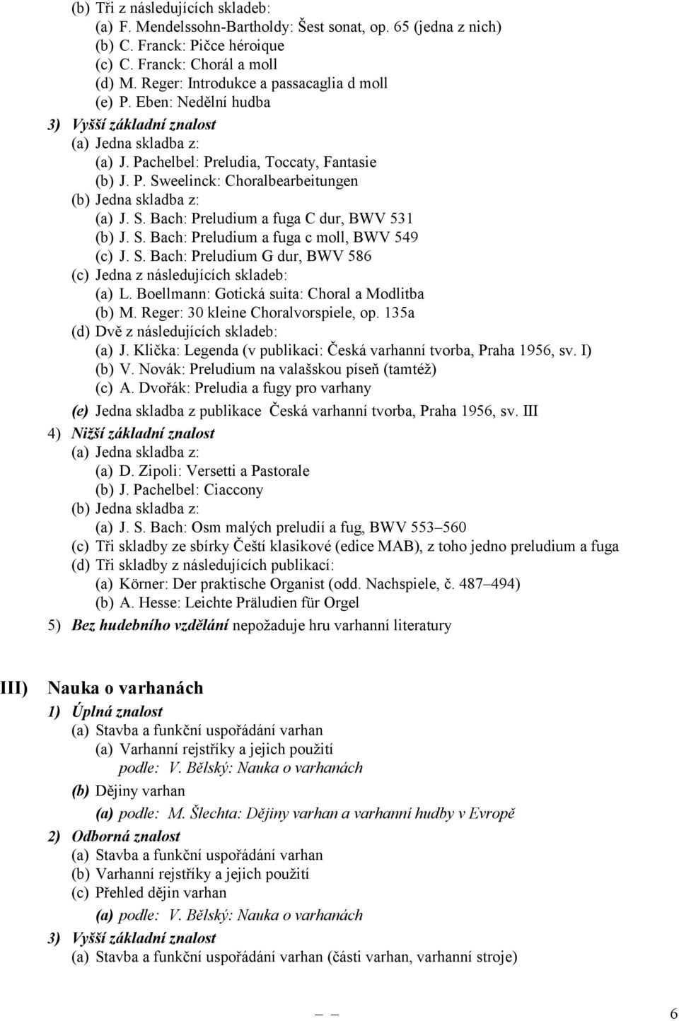 S. Bach: Preludium a fuga C dur, BWV 531 (b) J. S. Bach: Preludium a fuga c moll, BWV 549 (c) J. S. Bach: Preludium G dur, BWV 586 (c) Jedna z následujících skladeb: (a) L.