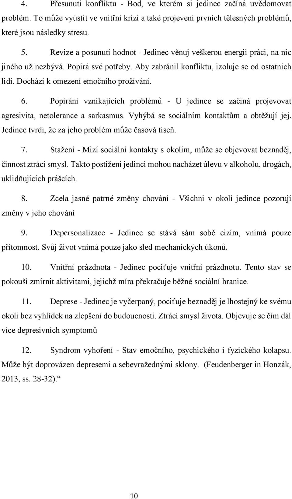 Dochází k omezení emočního prožívání. 6. Popírání vznikajících problémů - U jedince se začíná projevovat agresivita, netolerance a sarkasmus. Vyhýbá se sociálním kontaktům a obtěžují jej.