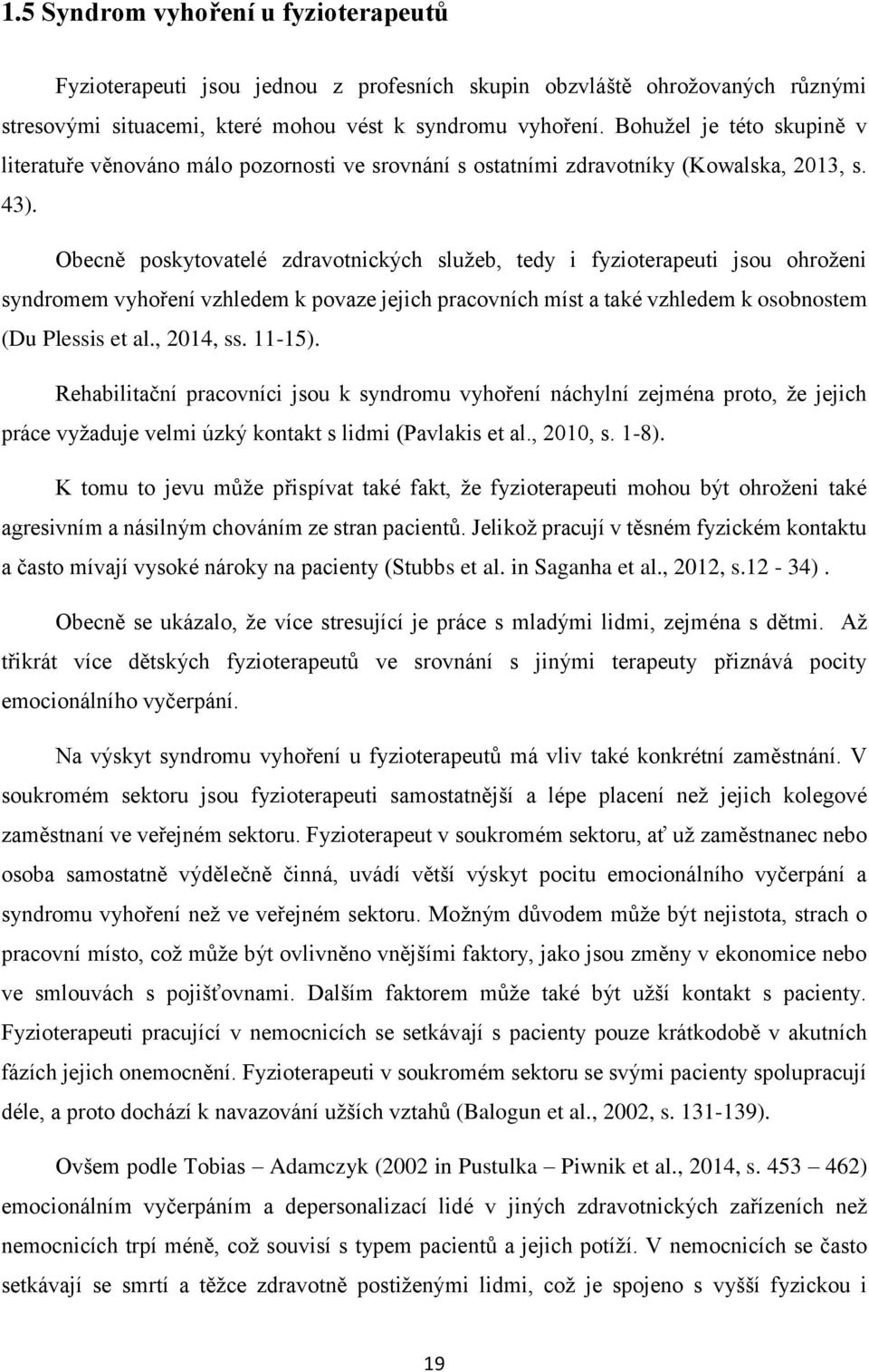 Obecně poskytovatelé zdravotnických služeb, tedy i fyzioterapeuti jsou ohroženi syndromem vyhoření vzhledem k povaze jejich pracovních míst a také vzhledem k osobnostem (Du Plessis et al., 2014, ss.