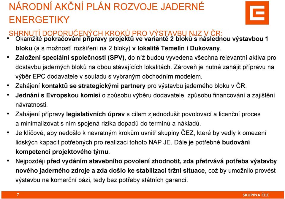 Zároveň je nutné zahájit přípravu na výběr EPC dodavatele v souladu s vybraným obchodním modelem. Zahájení kontaktů se strategickými partnery pro výstavbu jaderného bloku v ČR.